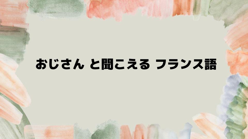 おじさんと聞こえるフランス語の発音の秘密